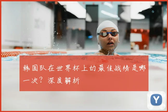 韩国队在世界杯上的最佳战绩是哪一次？深度解析