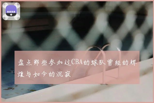 盘点那些参加过CBA的球队曾经的辉煌与如今的沉寂