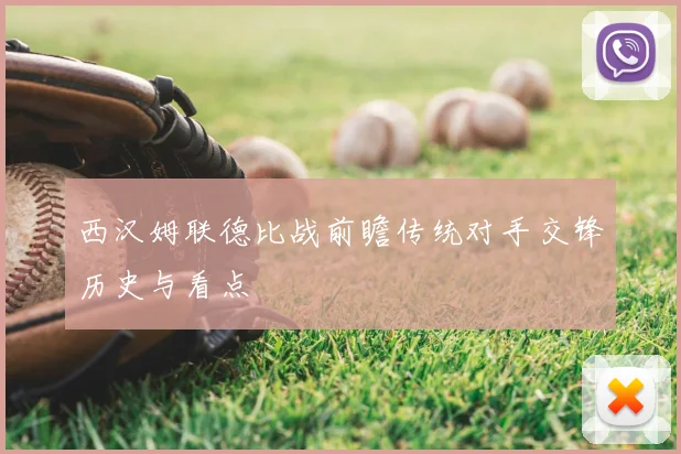 西汉姆联德比战前瞻传统对手交锋历史与看点